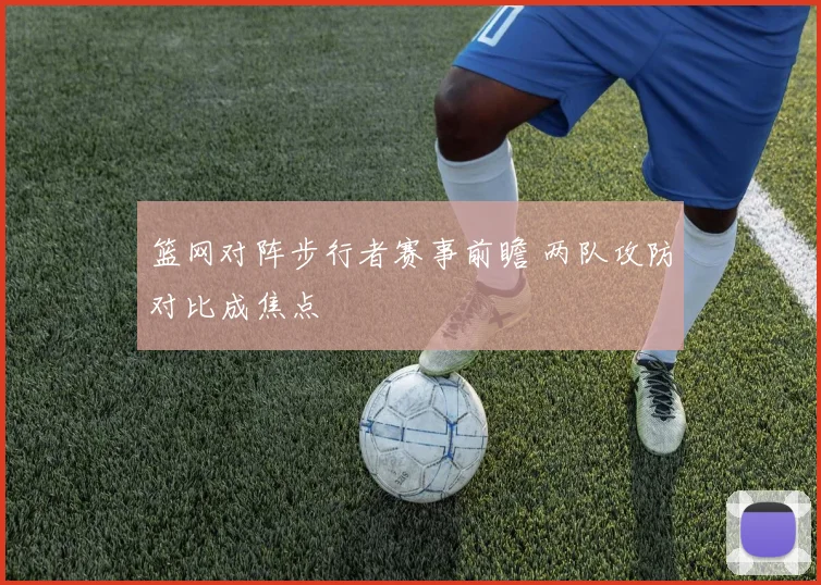 篮网对阵步行者赛事前瞻 两队攻防对比成焦点