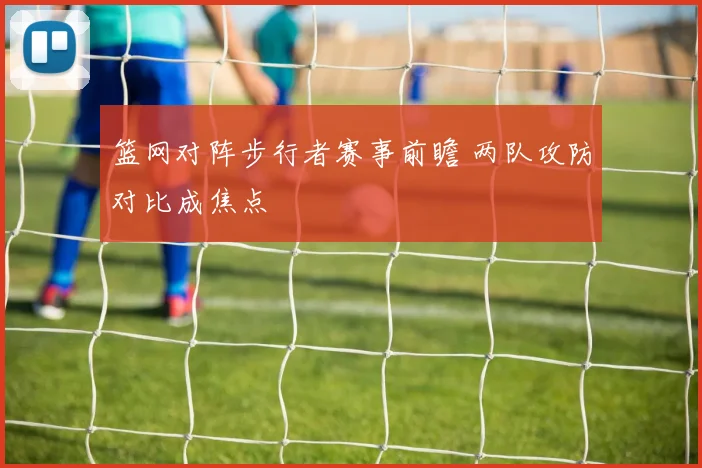 篮网对阵步行者赛事前瞻 两队攻防对比成焦点