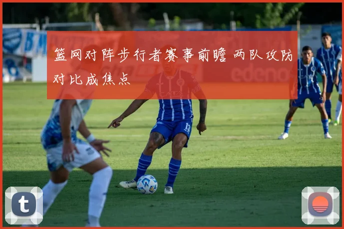 篮网对阵步行者赛事前瞻 两队攻防对比成焦点