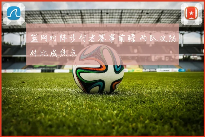 篮网对阵步行者赛事前瞻 两队攻防对比成焦点