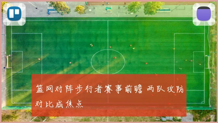 篮网对阵步行者赛事前瞻 两队攻防对比成焦点