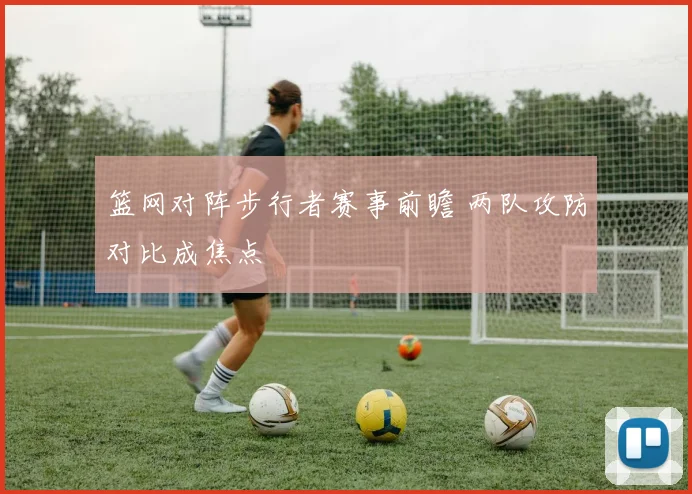 篮网对阵步行者赛事前瞻 两队攻防对比成焦点