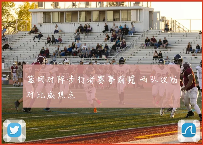篮网对阵步行者赛事前瞻 两队攻防对比成焦点