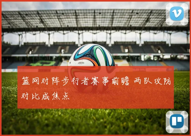 篮网对阵步行者赛事前瞻 两队攻防对比成焦点