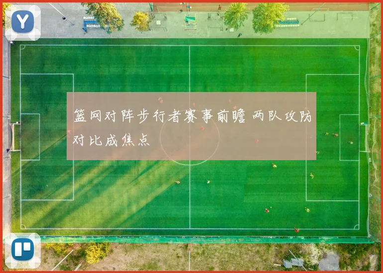 篮网对阵步行者赛事前瞻 两队攻防对比成焦点