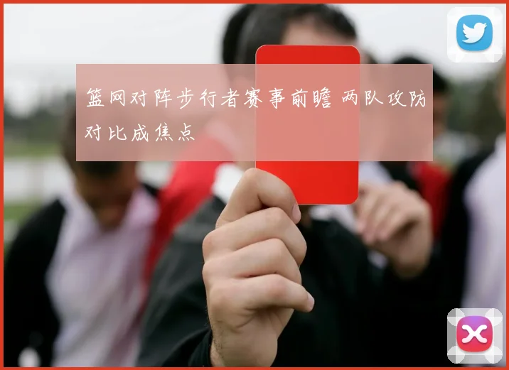 篮网对阵步行者赛事前瞻 两队攻防对比成焦点