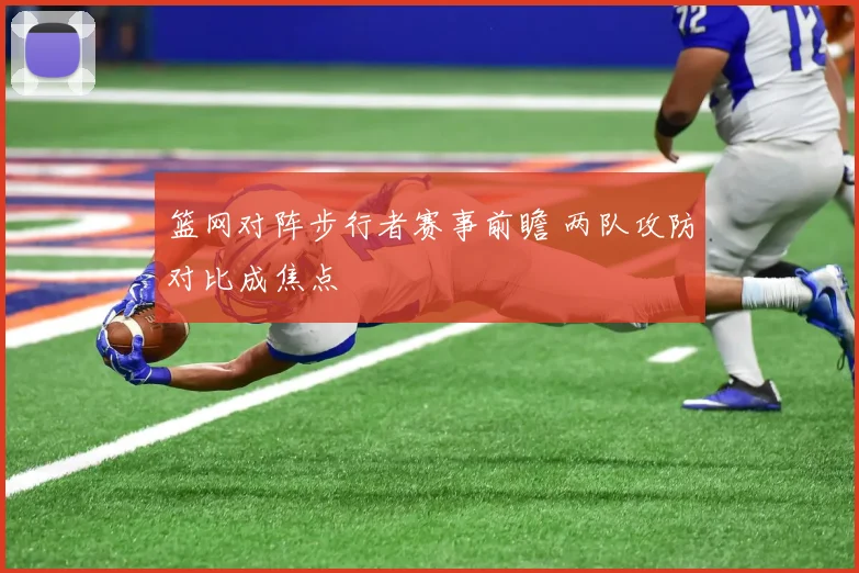 篮网对阵步行者赛事前瞻 两队攻防对比成焦点
