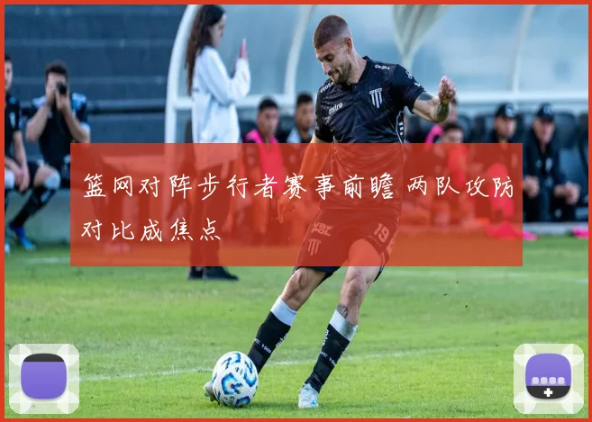 篮网对阵步行者赛事前瞻 两队攻防对比成焦点