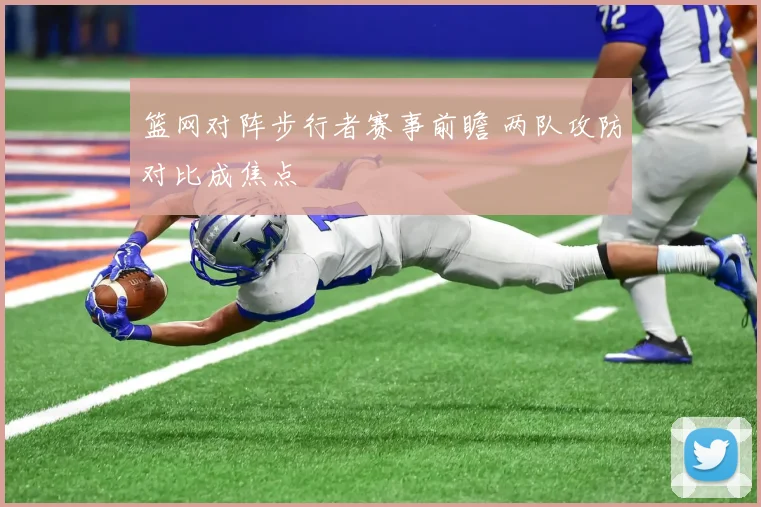 篮网对阵步行者赛事前瞻 两队攻防对比成焦点