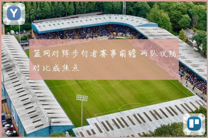 篮网对阵步行者赛事前瞻 两队攻防对比成焦点