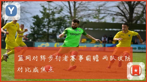 篮网对阵步行者赛事前瞻 两队攻防对比成焦点