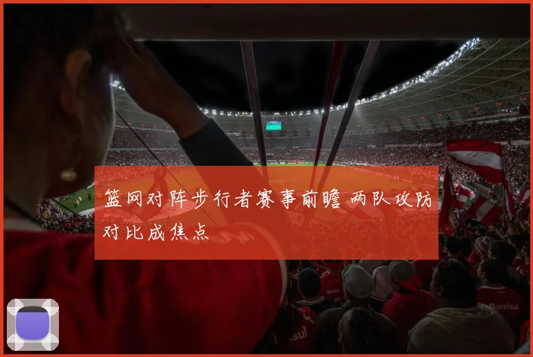 篮网对阵步行者赛事前瞻 两队攻防对比成焦点