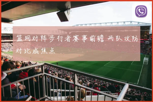 篮网对阵步行者赛事前瞻 两队攻防对比成焦点
