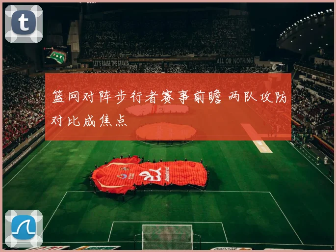 篮网对阵步行者赛事前瞻 两队攻防对比成焦点