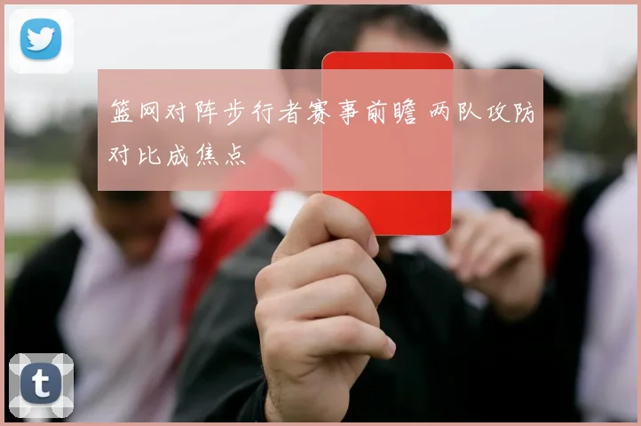 篮网对阵步行者赛事前瞻 两队攻防对比成焦点