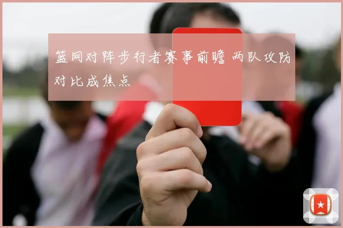 篮网对阵步行者赛事前瞻 两队攻防对比成焦点