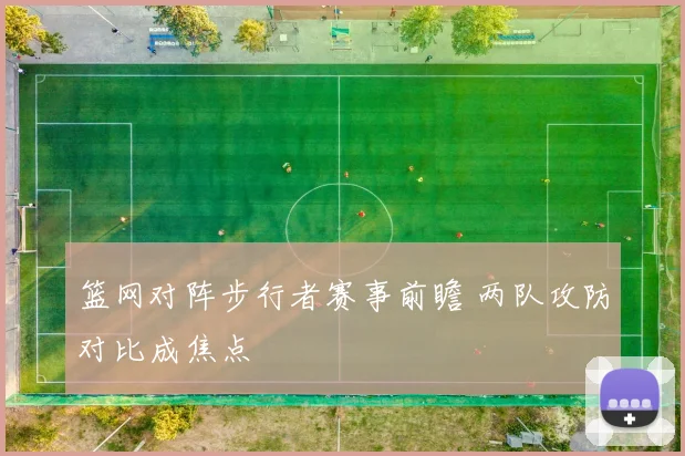 篮网对阵步行者赛事前瞻 两队攻防对比成焦点