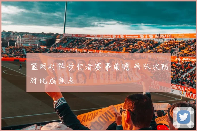 篮网对阵步行者赛事前瞻 两队攻防对比成焦点