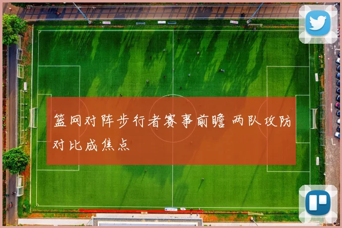 篮网对阵步行者赛事前瞻 两队攻防对比成焦点