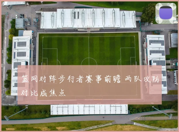 篮网对阵步行者赛事前瞻 两队攻防对比成焦点