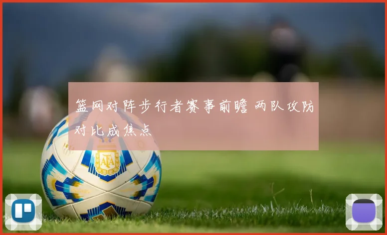 篮网对阵步行者赛事前瞻 两队攻防对比成焦点