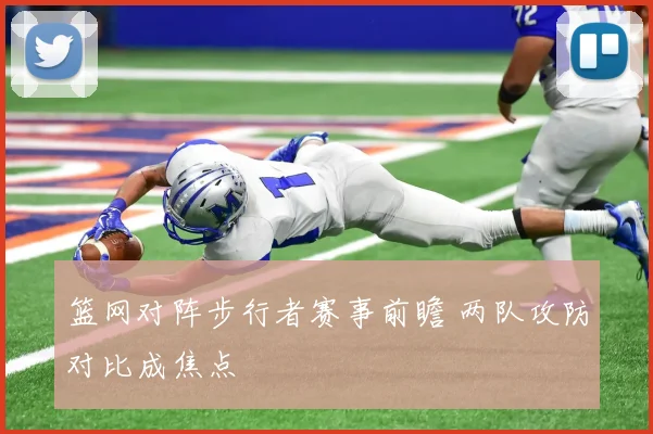 篮网对阵步行者赛事前瞻 两队攻防对比成焦点