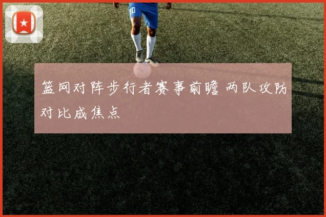 篮网对阵步行者赛事前瞻 两队攻防对比成焦点