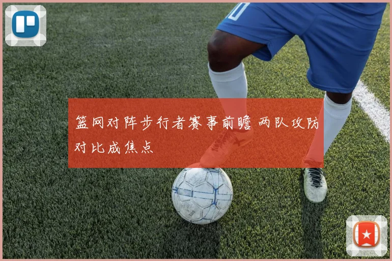 篮网对阵步行者赛事前瞻 两队攻防对比成焦点