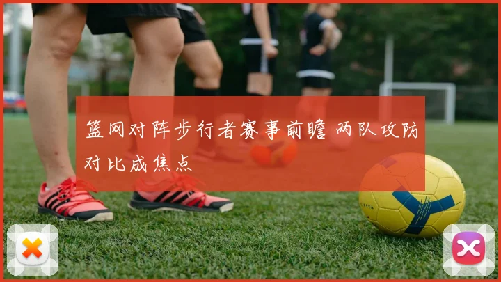 篮网对阵步行者赛事前瞻 两队攻防对比成焦点