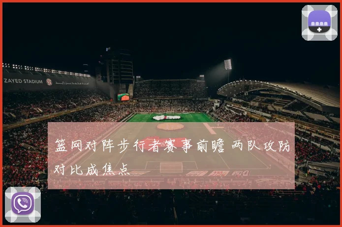 篮网对阵步行者赛事前瞻 两队攻防对比成焦点