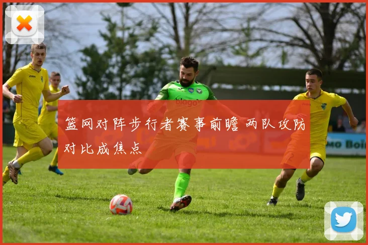篮网对阵步行者赛事前瞻 两队攻防对比成焦点