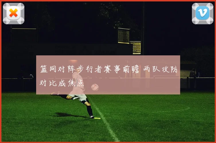 篮网对阵步行者赛事前瞻 两队攻防对比成焦点