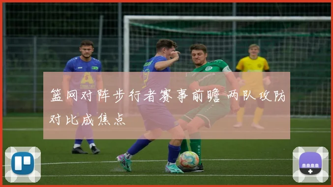 篮网对阵步行者赛事前瞻 两队攻防对比成焦点