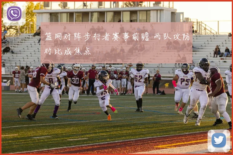 篮网对阵步行者赛事前瞻 两队攻防对比成焦点