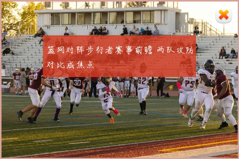篮网对阵步行者赛事前瞻 两队攻防对比成焦点