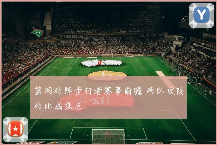 篮网对阵步行者赛事前瞻 两队攻防对比成焦点