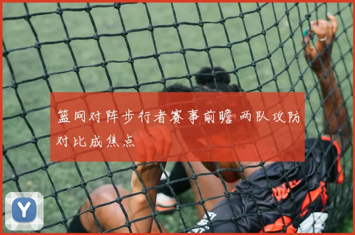 篮网对阵步行者赛事前瞻 两队攻防对比成焦点