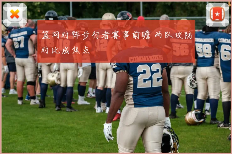篮网对阵步行者赛事前瞻 两队攻防对比成焦点