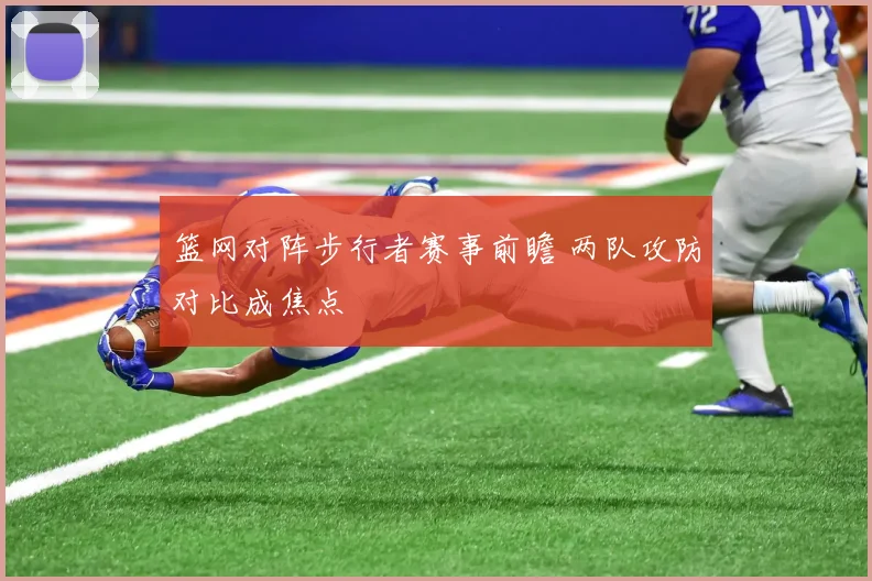 篮网对阵步行者赛事前瞻 两队攻防对比成焦点