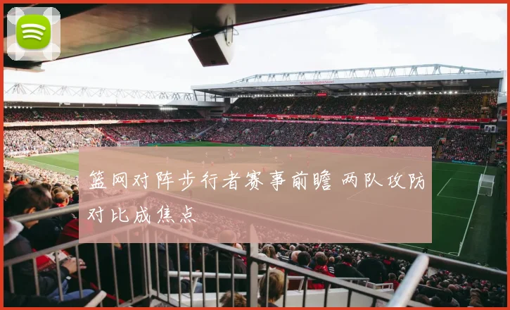 篮网对阵步行者赛事前瞻 两队攻防对比成焦点