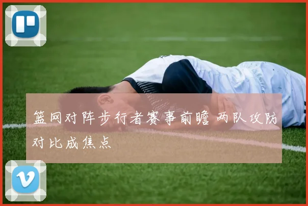 篮网对阵步行者赛事前瞻 两队攻防对比成焦点