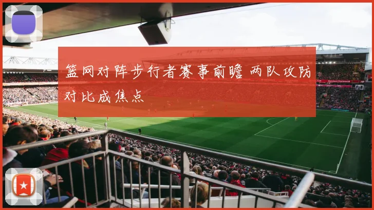 篮网对阵步行者赛事前瞻 两队攻防对比成焦点