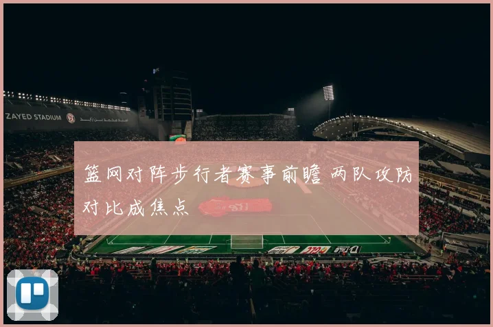 篮网对阵步行者赛事前瞻 两队攻防对比成焦点