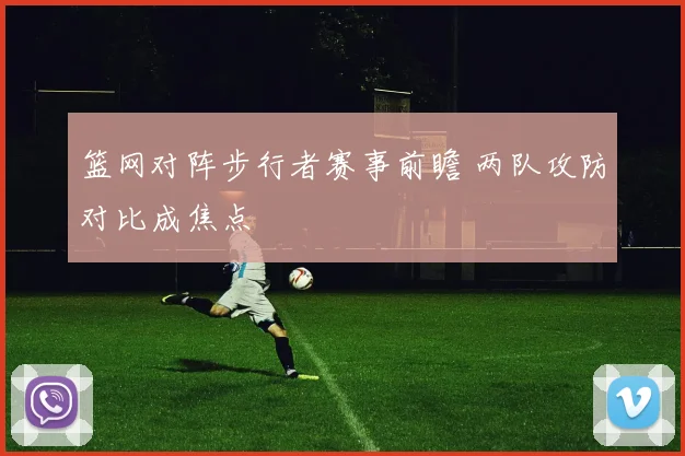 篮网对阵步行者赛事前瞻 两队攻防对比成焦点