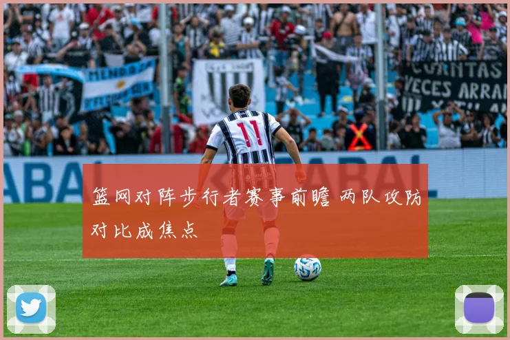 篮网对阵步行者赛事前瞻 两队攻防对比成焦点