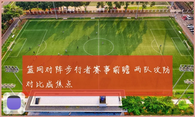 篮网对阵步行者赛事前瞻 两队攻防对比成焦点