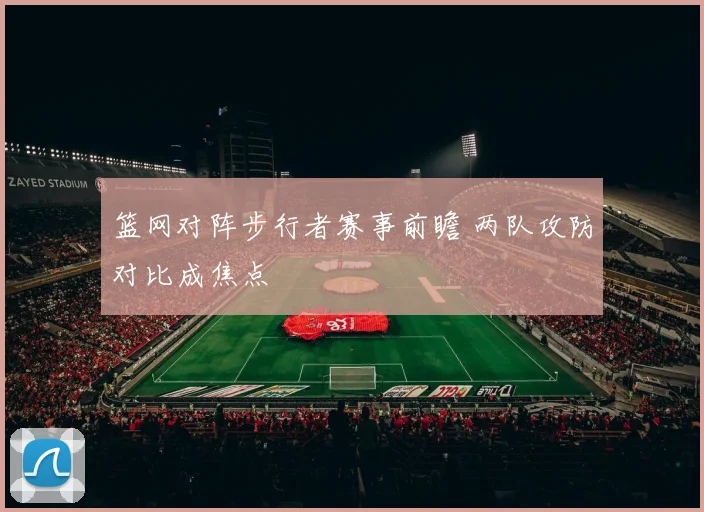 篮网对阵步行者赛事前瞻 两队攻防对比成焦点