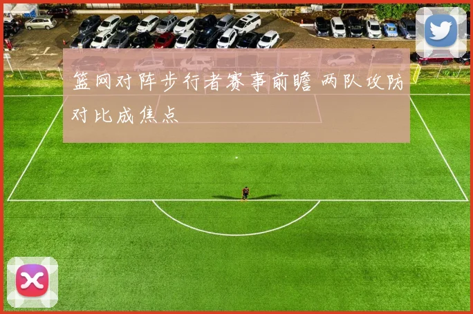 篮网对阵步行者赛事前瞻 两队攻防对比成焦点