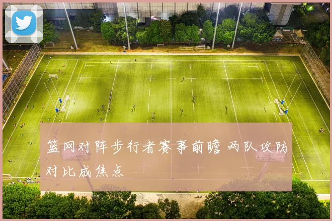 篮网对阵步行者赛事前瞻 两队攻防对比成焦点