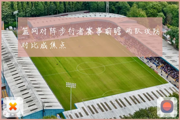 篮网对阵步行者赛事前瞻 两队攻防对比成焦点